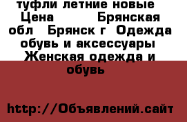 туфли летние новые › Цена ­ 850 - Брянская обл., Брянск г. Одежда, обувь и аксессуары » Женская одежда и обувь   